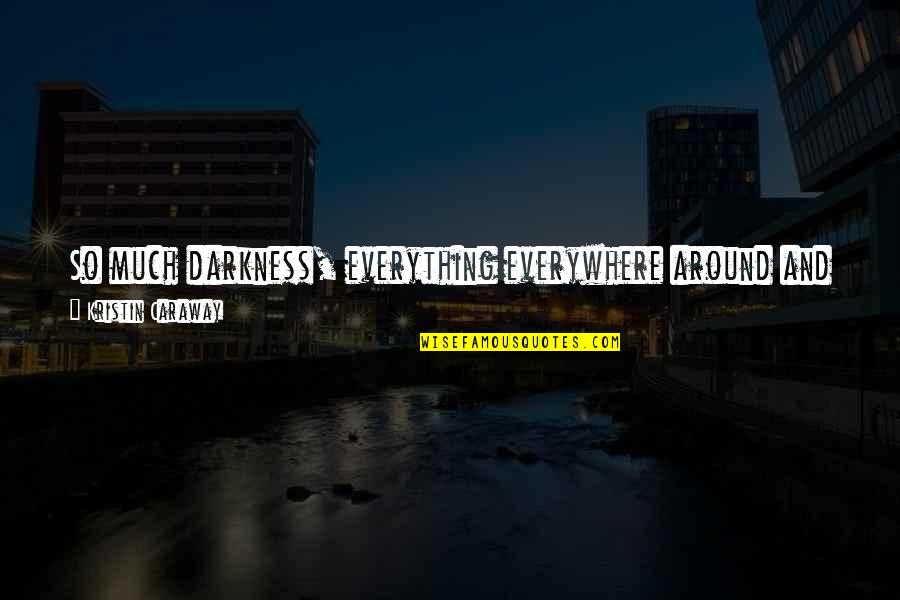 Blinds Quotes By Kristin Caraway: So much darkness, everything everywhere around and inside