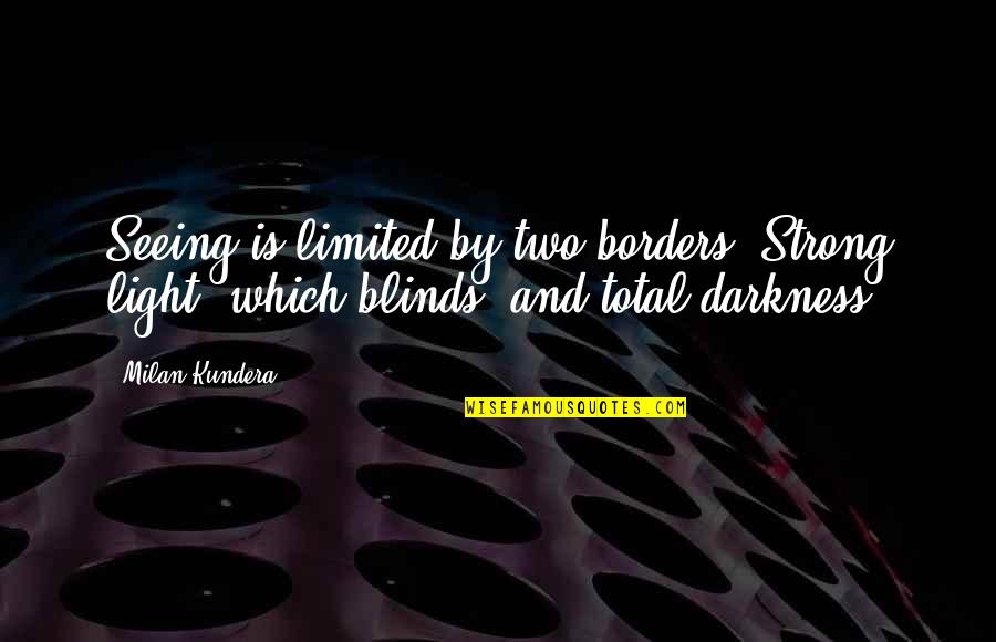 Blinds Quotes By Milan Kundera: Seeing is limited by two borders: Strong light,