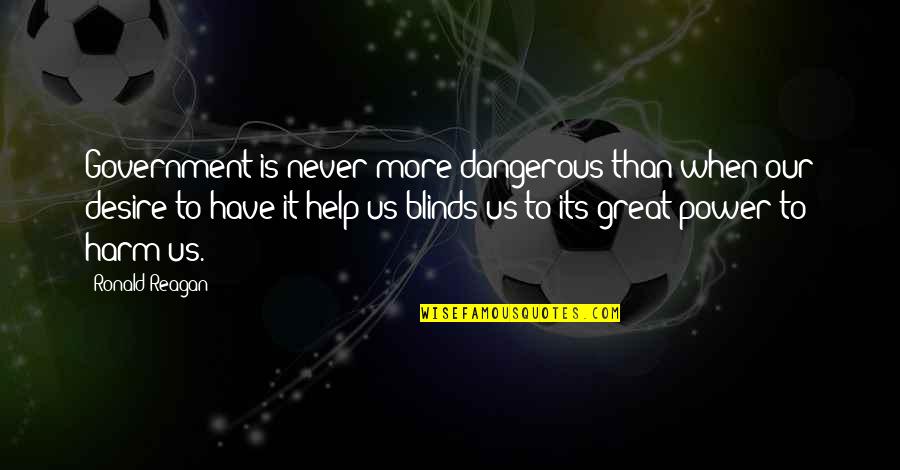 Blinds Quotes By Ronald Reagan: Government is never more dangerous than when our