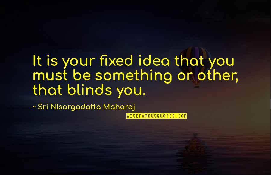Blinds Quotes By Sri Nisargadatta Maharaj: It is your fixed idea that you must