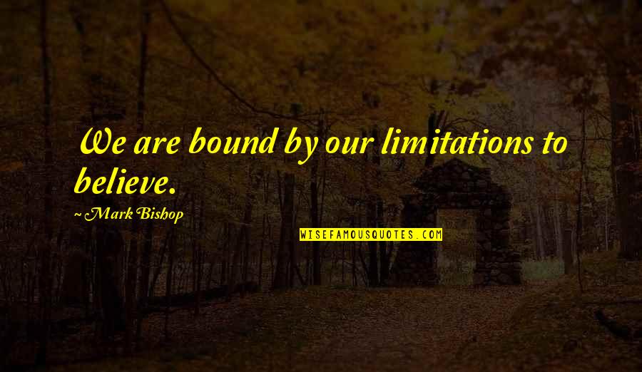 Blinds World Quotes By Mark Bishop: We are bound by our limitations to believe.
