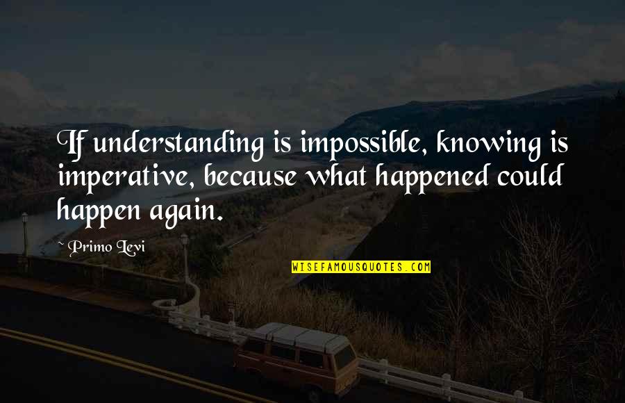 Blinds World Reviews Quotes By Primo Levi: If understanding is impossible, knowing is imperative, because Blinds World Reviews Quotes By Primo Levi: If understanding is impossible, knowing is imperative, because