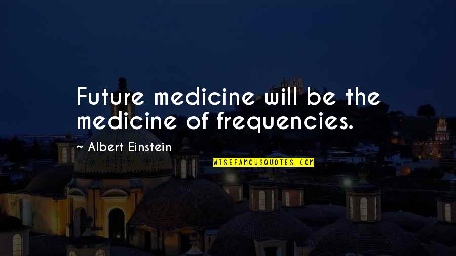 Blinds Worlds Quotes By Albert Einstein: Future medicine will be the medicine of frequencies. Blinds Worlds Quotes By Albert Einstein: Future medicine will be the medicine of frequencies.