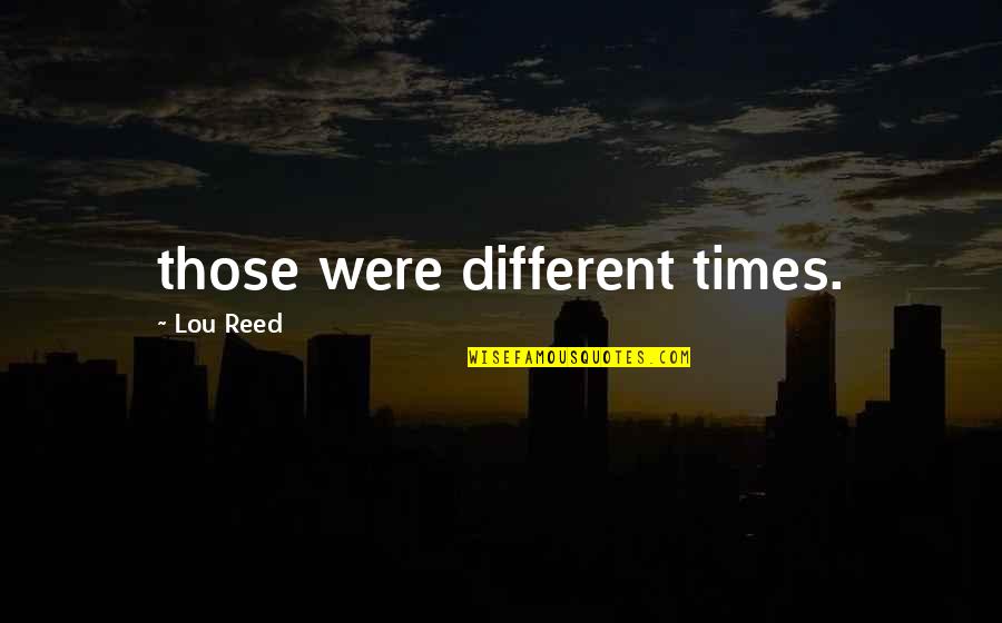 Blindside Blues Quotes By Lou Reed: those were different times. Blindside Blues Quotes By Lou Reed: those were different times.