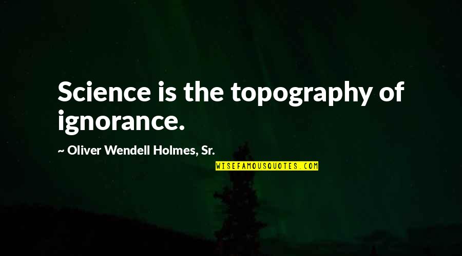 Blindsided Priscilla Cummings Quotes By Oliver Wendell Holmes, Sr.: Science is the topography of ignorance. Blindsided Priscilla Cummings Quotes By Oliver Wendell Holmes, Sr.: Science is the topography of ignorance.