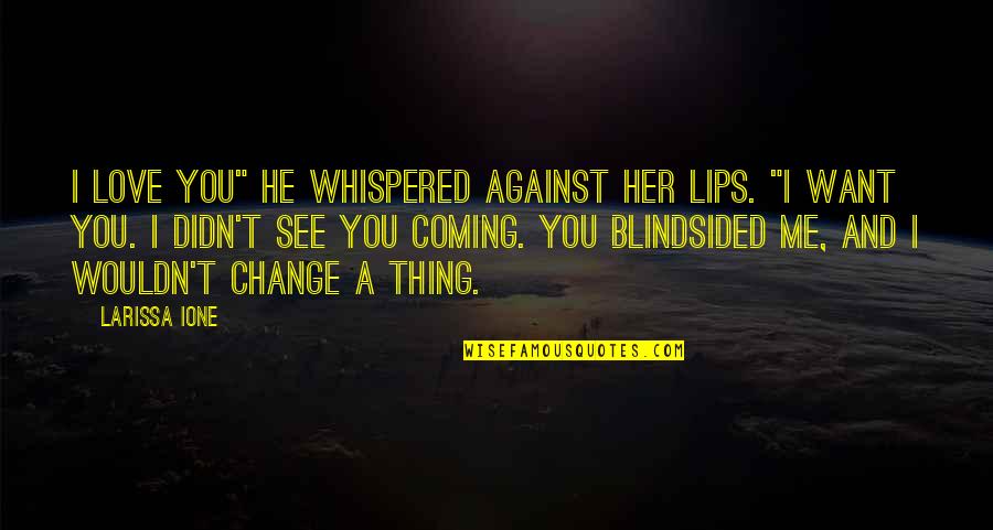 Blindsided Quotes By Larissa Ione: I love you" he whispered against her lips. Blindsided Quotes By Larissa Ione: I love you" he whispered against her lips.
