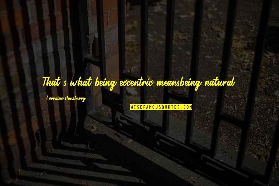Blindsided Quotes By Lorraine Hansberry: That's what being eccentric meansbeing natural. Blindsided Quotes By Lorraine Hansberry: That's what being eccentric meansbeing natural.