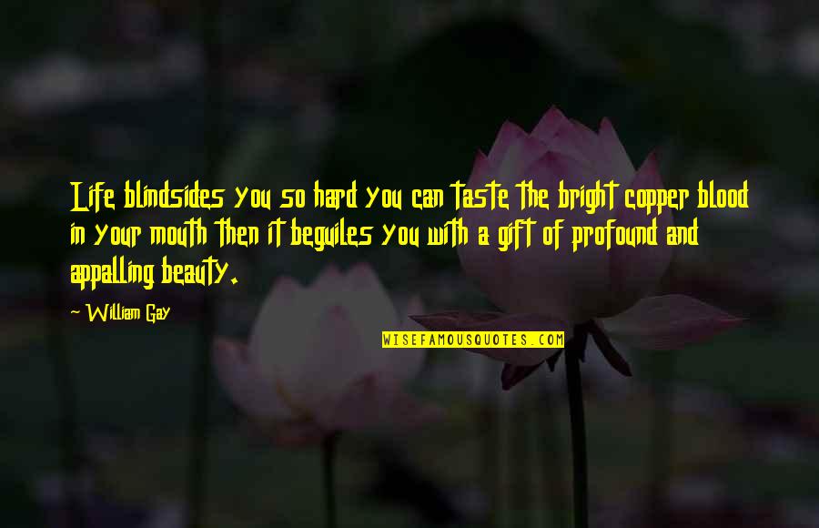 Blindsides Quotes By William Gay: Life blindsides you so hard you can taste Blindsides Quotes By William Gay: Life blindsides you so hard you can taste