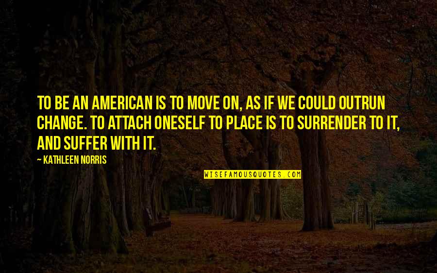 Blindsight Quotes By Kathleen Norris: To be an American is to move on,