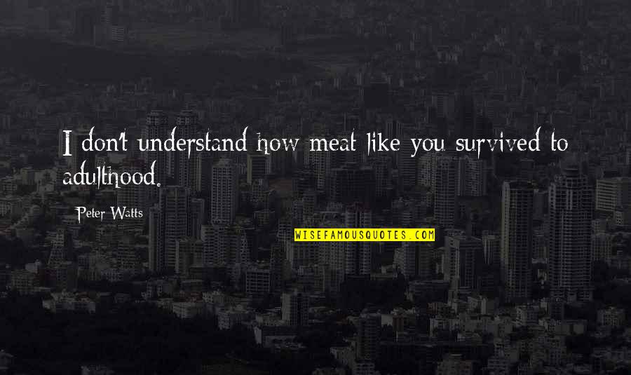 Blindsight Quotes By Peter Watts: I don't understand how meat like you survived