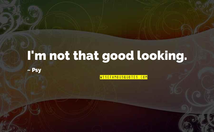 Blindsolving Quotes By Psy: I'm not that good looking.