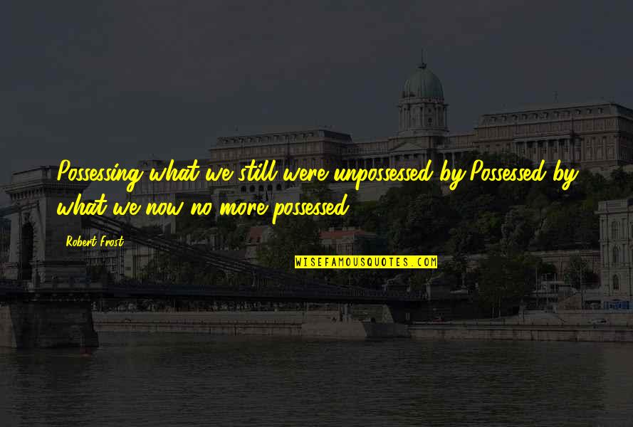 Blindsolving Quotes By Robert Frost: Possessing what we still were unpossessed by,Possessed by