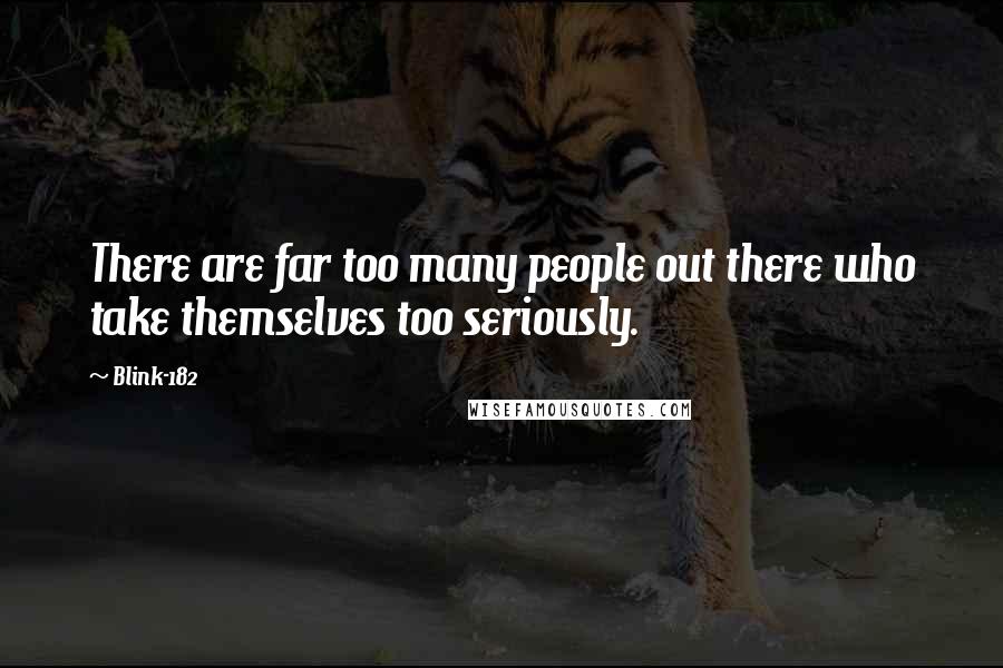 Blink-182 quotes: There are far too many people out there who take themselves too seriously.