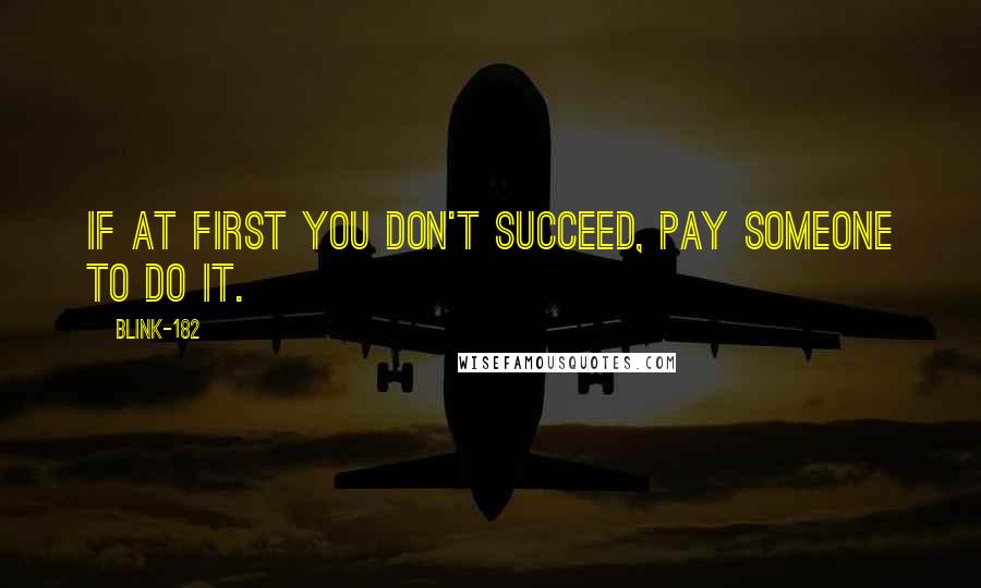 Blink-182 quotes: If at first you don't succeed, pay someone to do it.