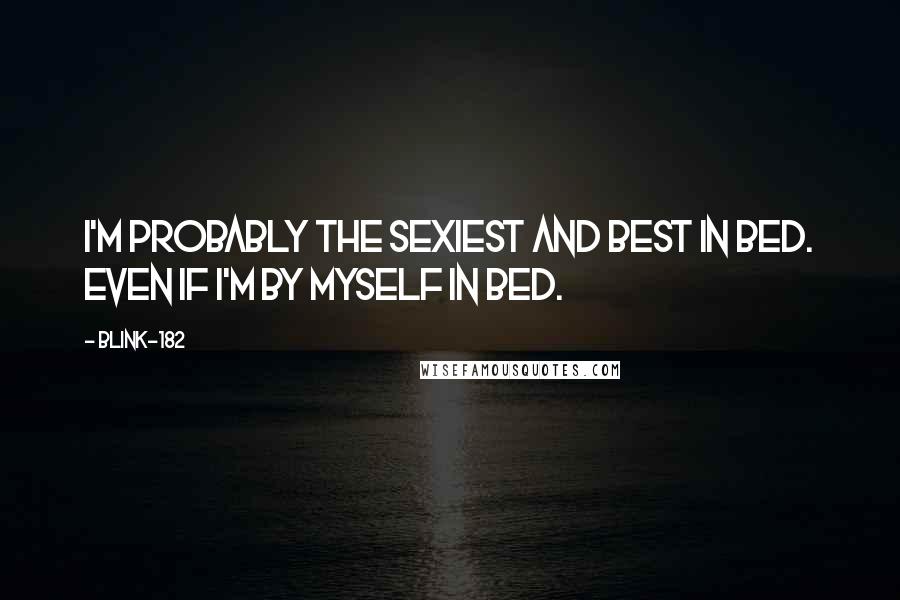 Blink-182 quotes: I'm probably the sexiest and best in bed. Even if I'm by myself in bed.