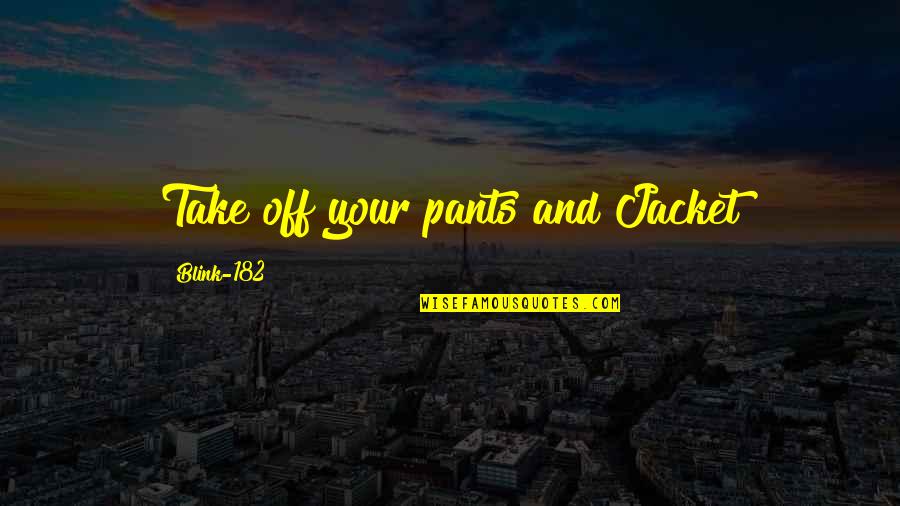 Blink 182 Quotes By Blink-182: Take off your pants and Jacket