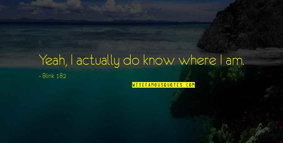 Blink 182 Quotes By Blink-182: Yeah, I actually do know where I am.