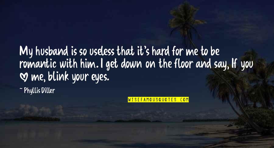 Blink Of An Eye Love Quotes By Phyllis Diller: My husband is so useless that it's hard