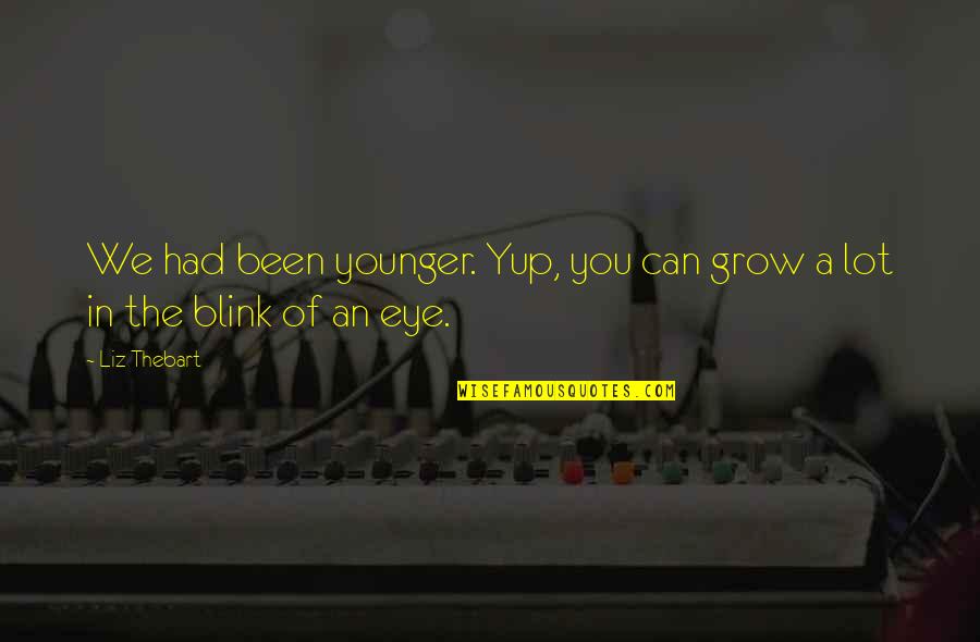 Blink Of An Eye Quotes By Liz Thebart: We had been younger. Yup, you can grow