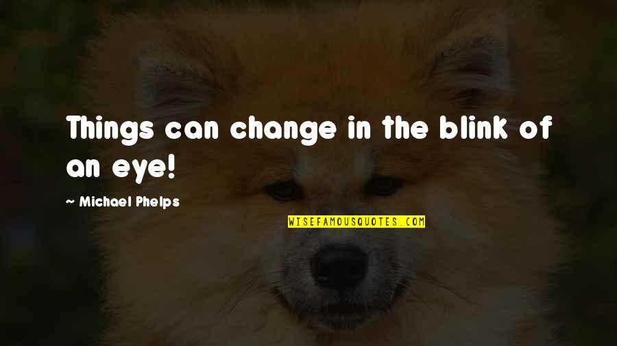Blink Of An Eye Quotes By Michael Phelps: Things can change in the blink of an