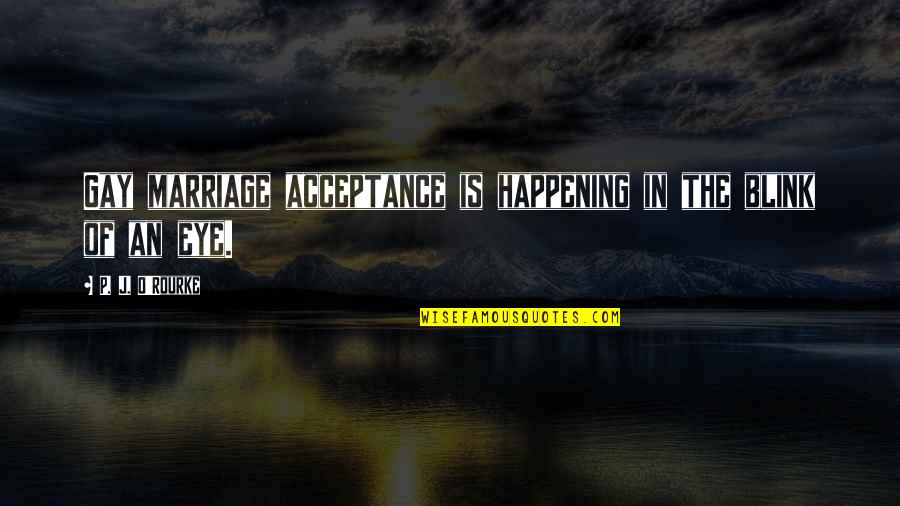 Blink Of An Eye Quotes By P. J. O'Rourke: Gay marriage acceptance is happening in the blink