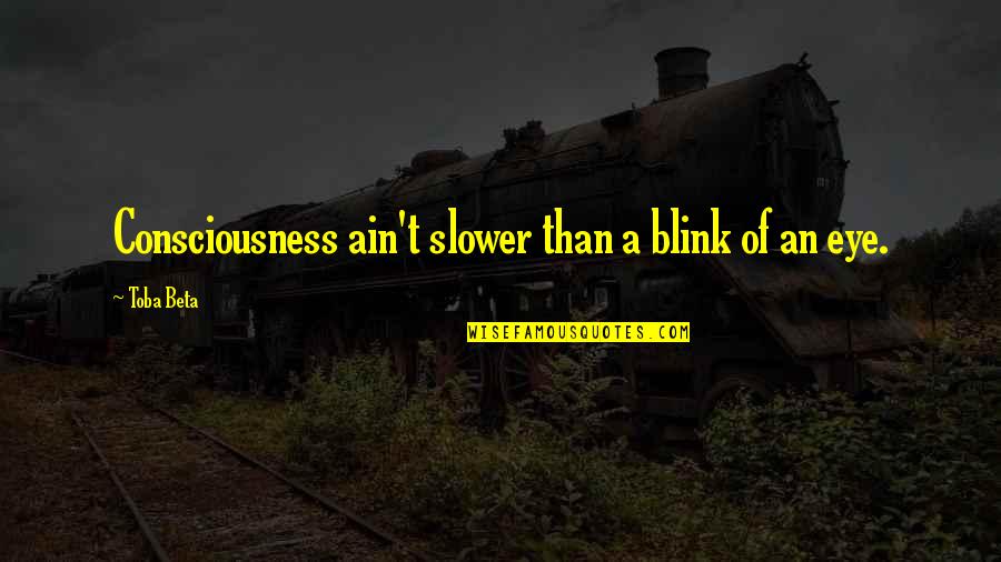 Blink Of An Eye Quotes By Toba Beta: Consciousness ain't slower than a blink of an