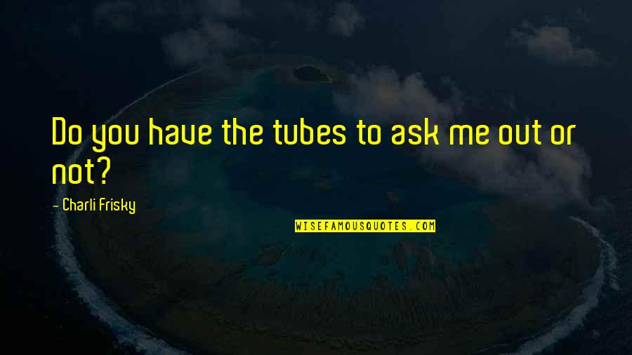 Blinka Store Quotes By Charli Frisky: Do you have the tubes to ask me