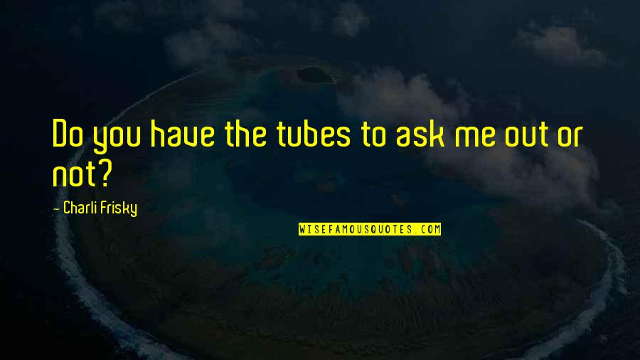Blinka Store Quotes By Charli Frisky: Do you have the tubes to ask me Blinka Store Quotes By Charli Frisky: Do you have the tubes to ask me