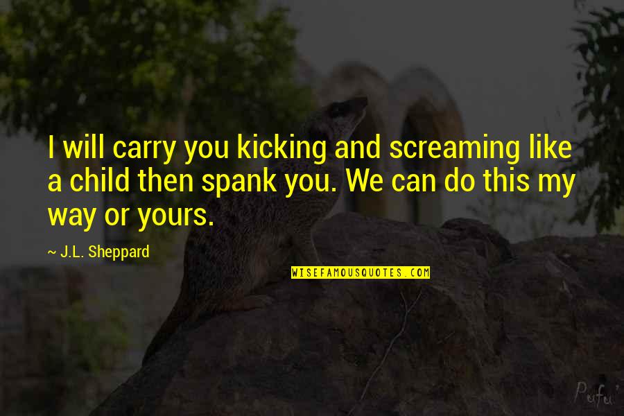 Blinka Store Quotes By J.L. Sheppard: I will carry you kicking and screaming like Blinka Store Quotes By J.L. Sheppard: I will carry you kicking and screaming like