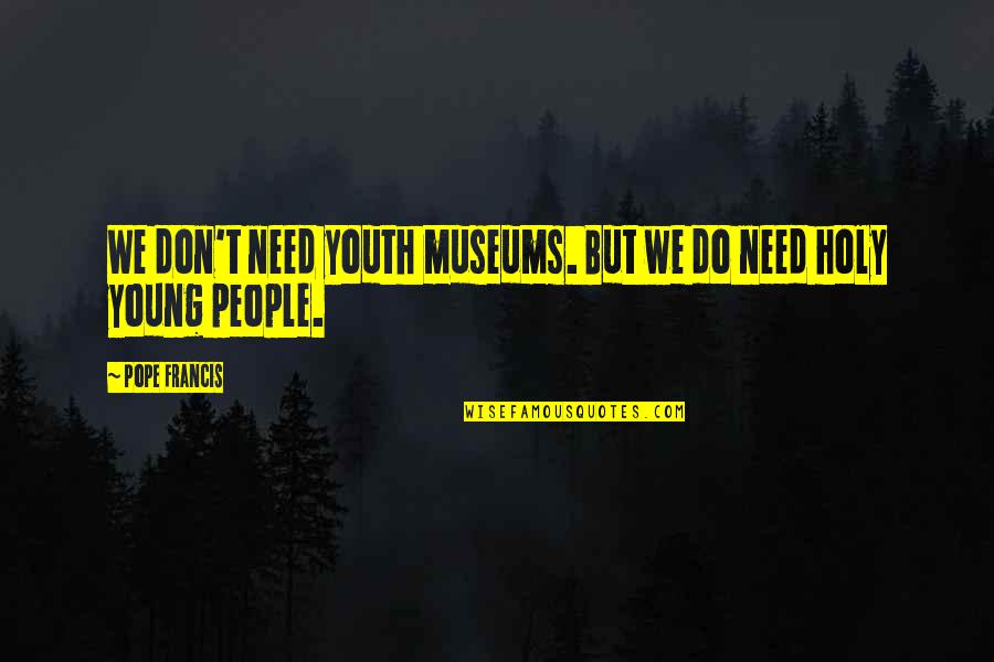 Blinka Store Quotes By Pope Francis: We don't need youth museums. But we do