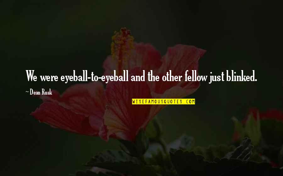 Blinked Quotes By Dean Rusk: We were eyeball-to-eyeball and the other fellow just