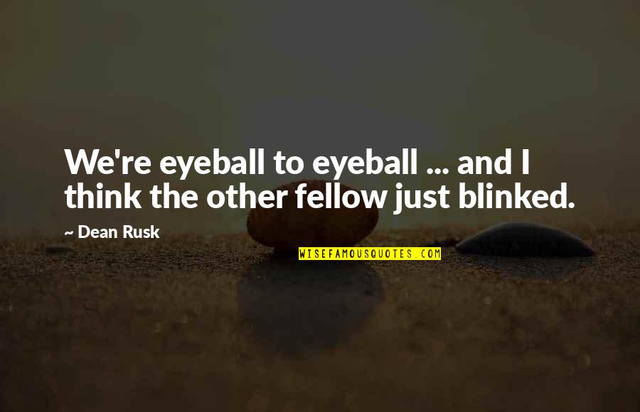 Blinked Quotes By Dean Rusk: We're eyeball to eyeball ... and I think