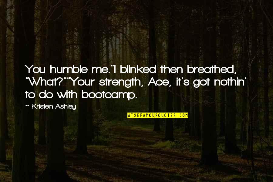 Blinked Quotes By Kristen Ashley: You humble me."I blinked then breathed, "What?""Your strength,