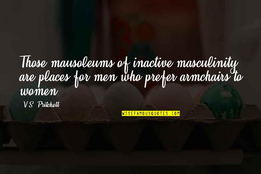 Blinkered Quotes By V.S. Pritchett: Those mausoleums of inactive masculinity are places for