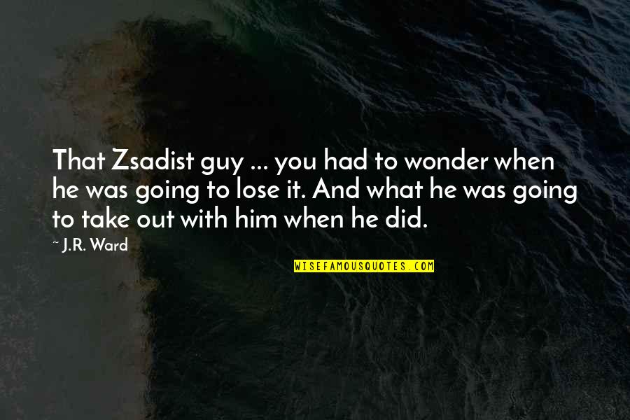 Blinkers Quotes By J.R. Ward: That Zsadist guy ... you had to wonder Blinkers Quotes By J.R. Ward: That Zsadist guy ... you had to wonder
