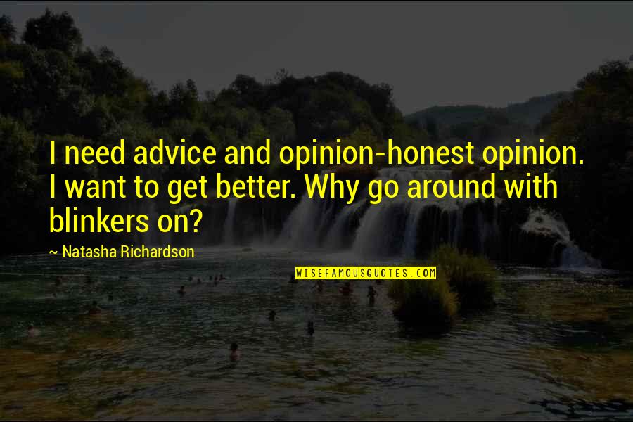 Blinkers Quotes By Natasha Richardson: I need advice and opinion-honest opinion. I want Blinkers Quotes By Natasha Richardson: I need advice and opinion-honest opinion. I want