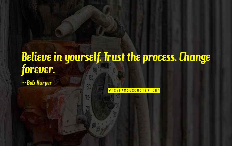 Blinkhorn Real Estate Quotes By Bob Harper: Believe in yourself. Trust the process. Change forever.