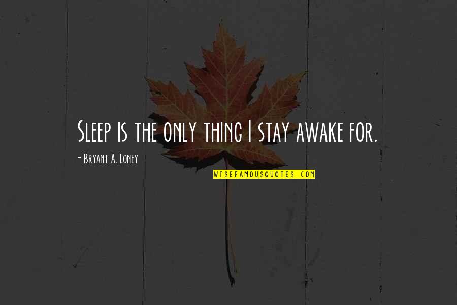 Blinkies Woodland Quotes By Bryant A. Loney: Sleep is the only thing I stay awake