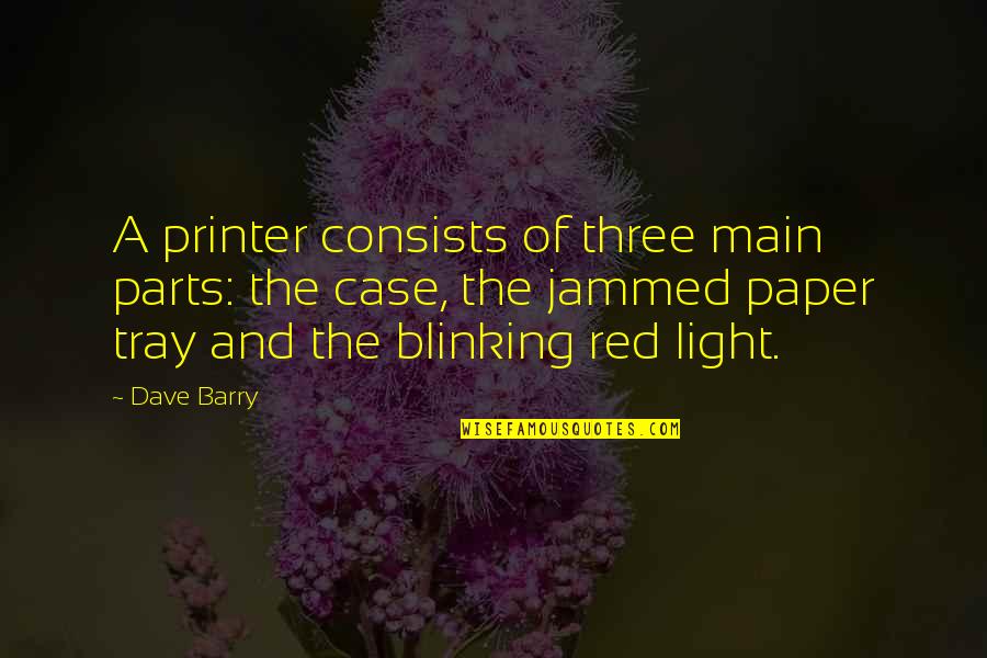 Blinking Quotes By Dave Barry: A printer consists of three main parts: the