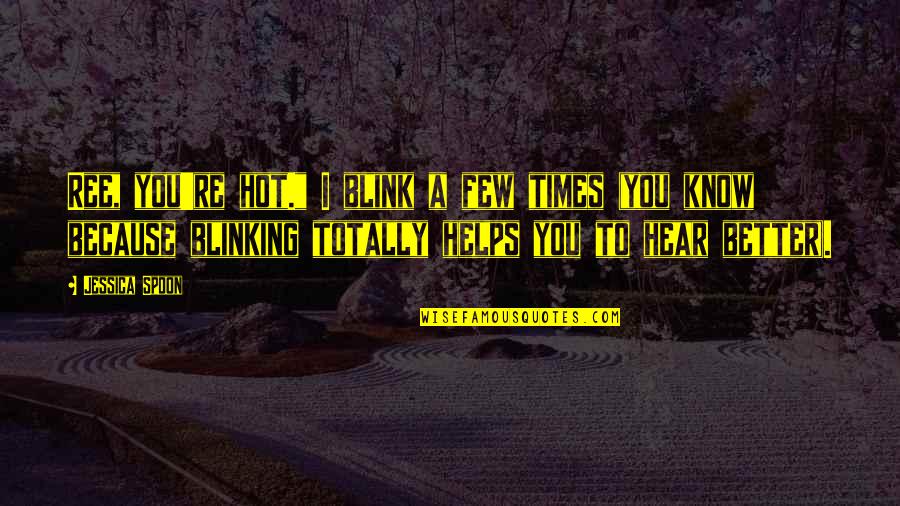 Blinking Quotes By Jessica Spoon: Ree, you're hot." I blink a few times