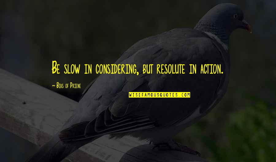 Blinkoe's Quotes By Bias Of Priene: Be slow in considering, but resolute in action.