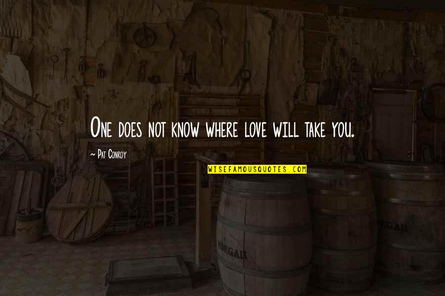 Blinkoe's Quotes By Pat Conroy: One does not know where love will take