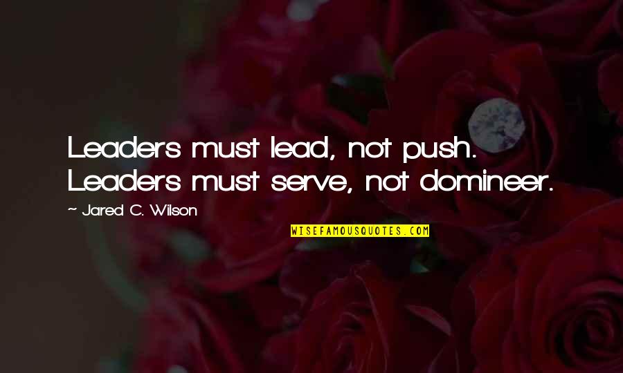 Blint Quotes By Jared C. Wilson: Leaders must lead, not push. Leaders must serve,