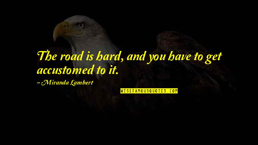 Blintzes Near Quotes By Miranda Lambert: The road is hard, and you have to