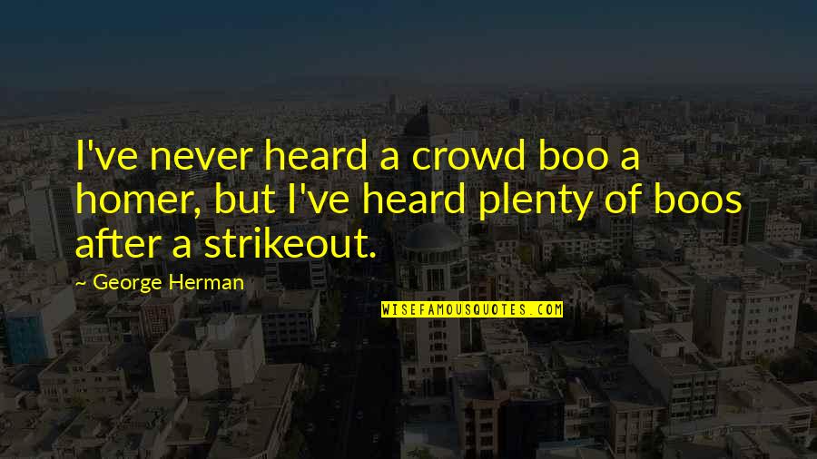 Blipped Tractors Quotes By George Herman: I've never heard a crowd boo a homer, Blipped Tractors Quotes By George Herman: I've never heard a crowd boo a homer,