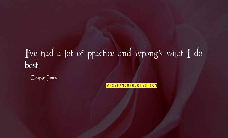 Blised Quotes By George Jones: I've had a lot of practice and wrong's Blised Quotes By George Jones: I've had a lot of practice and wrong's