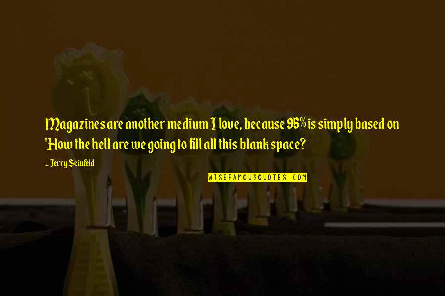 Blisko Buduce Quotes By Jerry Seinfeld: Magazines are another medium I love, because 95% Blisko Buduce Quotes By Jerry Seinfeld: Magazines are another medium I love, because 95%
