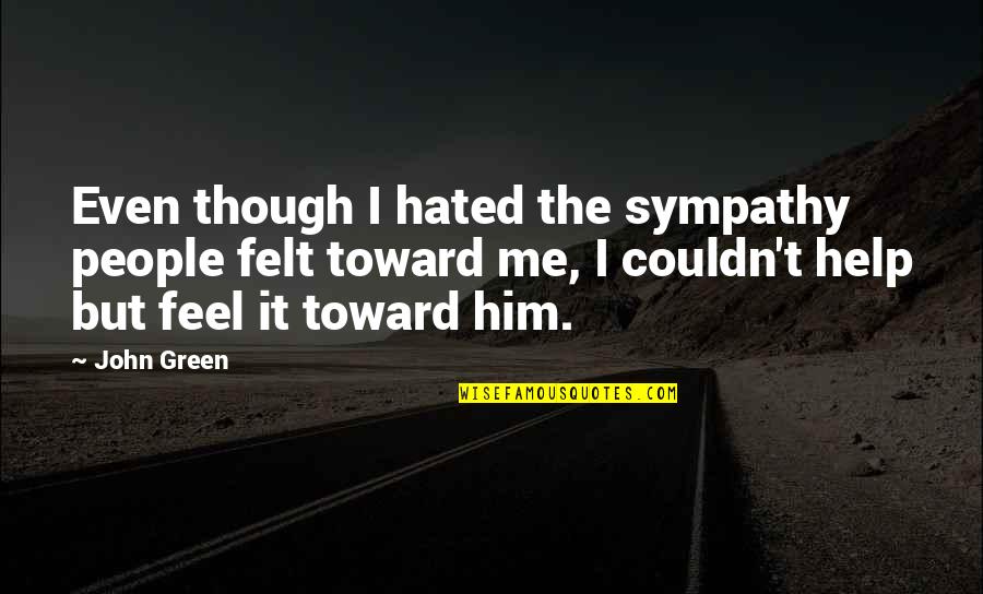 Bliskost Quotes By John Green: Even though I hated the sympathy people felt Bliskost Quotes By John Green: Even though I hated the sympathy people felt