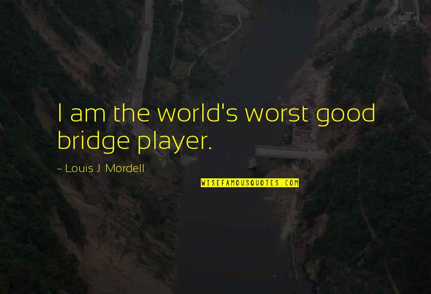Bliss And Bless Quotes By Louis J. Mordell: I am the world's worst good bridge player. Bliss And Bless Quotes By Louis J. Mordell: I am the world's worst good bridge player.