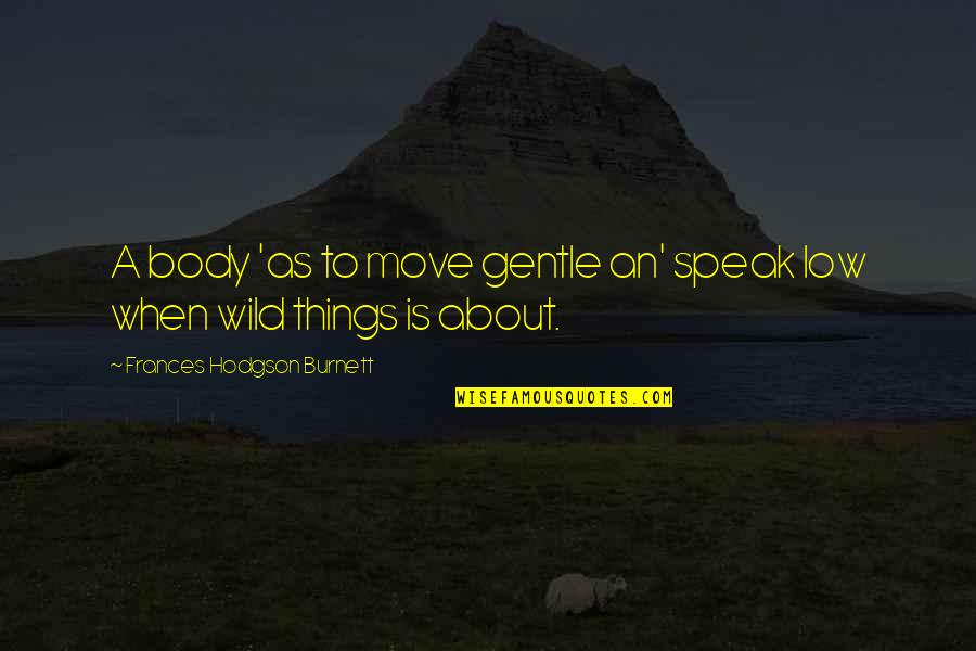 Bliss And Cerney Quotes By Frances Hodgson Burnett: A body 'as to move gentle an' speak